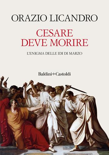 Cesare deve morire. L'enigma delle Idi di marzo - Orazio Licandro - Libro Baldini + Castoldi 2022, I saggi | Libraccio.it