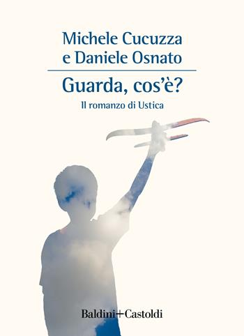 Guarda, cos'è? Il romanzo di Ustica - Michele Cucuzza, Daniele Osnato - Libro Baldini + Castoldi 2022, Romanzi e racconti | Libraccio.it
