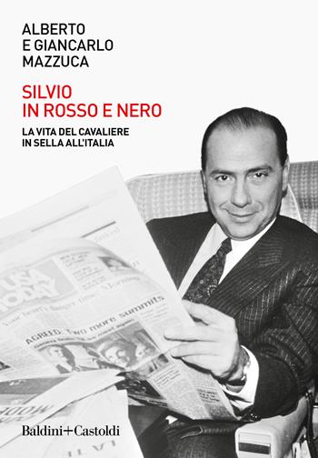 Silvio in rosso e nero. La vita del cavaliere in sella all'Italia - Alberto Mazzuca, Giancarlo Mazzuca - Libro Baldini + Castoldi 2022, Le boe | Libraccio.it