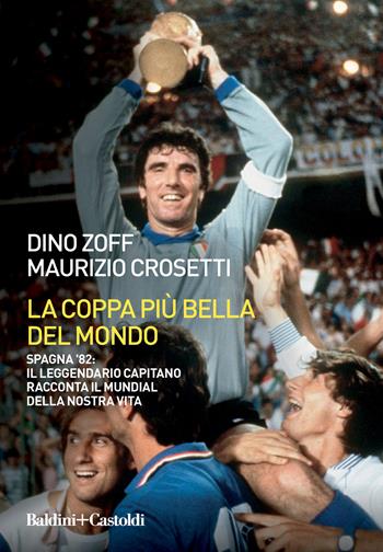 La coppa più bella del mondo. Spagna '82: il leggendario capitano racconta il mundial della nostra vita - Dino Zoff, Maurizio Crosetti - Libro Baldini + Castoldi 2022, Le boe | Libraccio.it