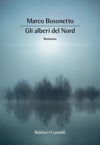 Gli alberi del Nord - Marco Bosonetto - Libro Baldini + Castoldi 2022, Romanzi e racconti | Libraccio.it