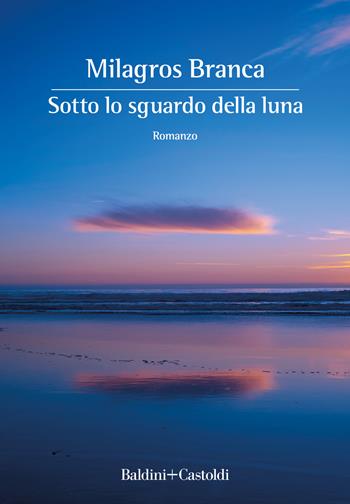 Sotto lo sguardo della luna - Milagros Branca - Libro Baldini + Castoldi 2022, Romanzi e racconti | Libraccio.it