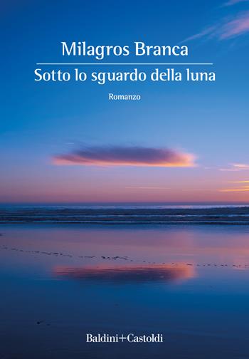 Sotto lo sguardo della luna - Milagros Branca - Libro Baldini + Castoldi 2022, Romanzi e racconti | Libraccio.it
