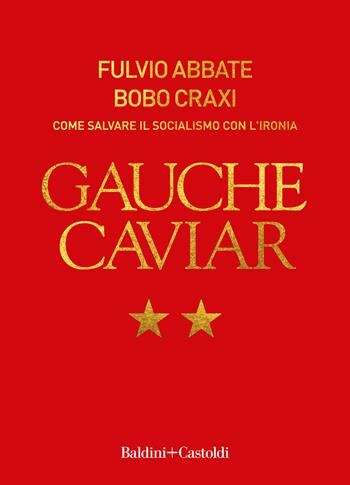 Gauche caviar. Come salvare il socialismo con l'ironia - Fulvio Abbate, Bobo Craxi - Libro Baldini + Castoldi 2022, I saggi | Libraccio.it
