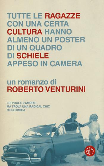 Tutte le ragazze con una certa cultura hanno almeno un poster di un quadro di Schiele appeso in camera - Roberto Venturini - Libro SEM 2017 | Libraccio.it