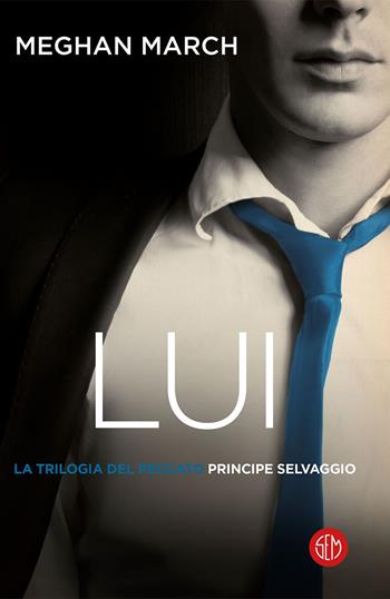 Lui. Principe selvaggio. La trilogia del peccato. Vol. 1 - Meghan March - Libro SEM 2019 | Libraccio.it