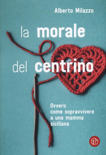 La morale del centrino. Ovvero come sopravvivere a una mamma siciliana - Alberto Milazzo - Libro SEM 2019 | Libraccio.it