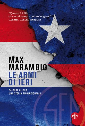 Le armi di ieri. Da Cuba al Cile: una storia rivoluzionaria - Max Marambio - Libro SEM 2021 | Libraccio.it