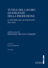 Tutele del lavoro ed esigenze della produzione. Le riforme del quinquennio 2011-2015. Studi in onore di Raffaele De Luca Tamajo