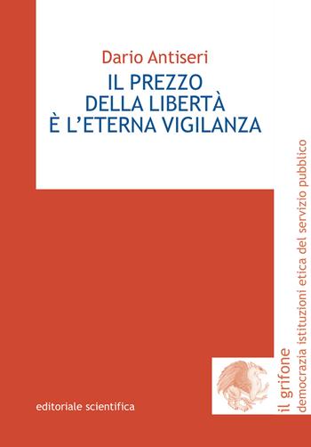 Il prezzo della libertà è l'eterna vigilanza - Dario Antiseri - Libro Editoriale Scientifica 2017, Il grifone. Democrazia istituzioni etica del servizio pubblico | Libraccio.it