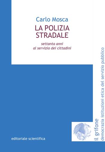 La polizia stradale. Settanta anni al servizio dei cittadini - Carlo Mosca - Libro Editoriale Scientifica 2017, Il grifone. Democrazia istituzioni etica del servizio pubblico | Libraccio.it