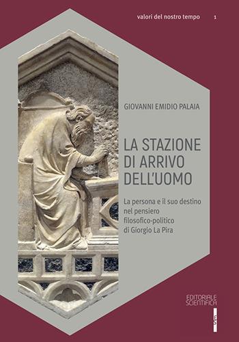 La stazione di arrivo dell'uomo. La persona e il suo destino nel pensiero filosofico-politico di Giorgio La Pira - Giovanni Emidio Palaia - Libro Editoriale Scientifica 2017, Valori del nostro tempo | Libraccio.it
