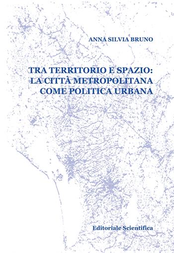 Tra territorio e spazio: la città metropolitana come politica urbana - Anna Silvia Bruno - Libro Editoriale Scientifica 2018, Fuori collana | Libraccio.it