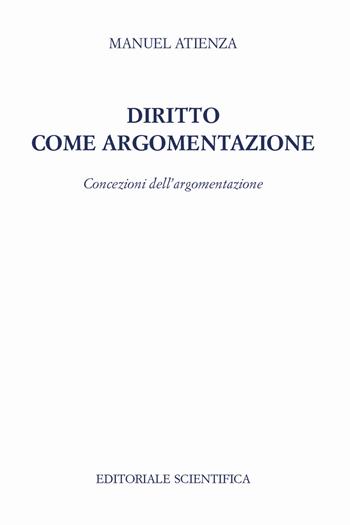 Diritto come argomentazione. Concezioni dell'argomentazione - Manuel Atienza - Libro Editoriale Scientifica 2018 | Libraccio.it