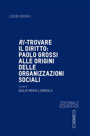 Ri-trovare il diritto: Paolo Grossi alle origini delle organizzazioni sociali  - Libro Editoriale Scientifica 2018, Logon didonai. Saggi | Libraccio.it