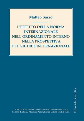 L' effetto della norma internazionale nell'ordinamento interno nella prospettiva del giudice internazionale - Matteo Sarzo - Libro Editoriale Scientifica 2019, La ricerca del diritto nella comunità internazionale | Libraccio.it