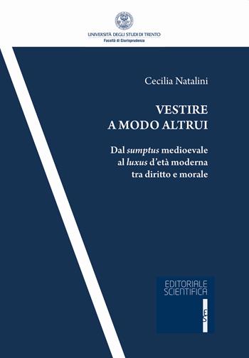 Vestire a modo altrui. Dal sumptus medioevale al luxus d'età moderna tra diritto e morale - Cecilia Natalini - Libro Editoriale Scientifica 2020, Univ. Trento-Quad. Facoltà giurisprudenza | Libraccio.it