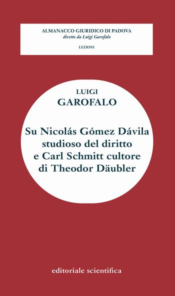 Su Nicolàs Gòmez Dàvila studioso del diritto e Carl Schmitt cultore di Theodor Daubler - Luigi Garofalo - Libro Editoriale Scientifica 2019, Almanacco giuridico di Padova. Lezioni | Libraccio.it