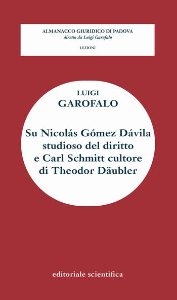 Su Nicolàs Gòmez Dàvila studioso del diritto e Carl Schmitt cultore di Theodor Daubler - Luigi Garofalo - Libro Editoriale Scientifica 2019, Almanacco giuridico di Padova. Lezioni | Libraccio.it