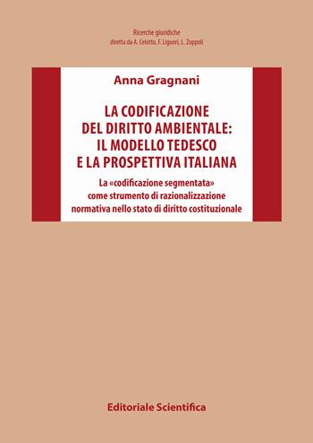 La codificazione del diritto ambientale: il modello tedesco e la prospettiva italiana. La «codificazione segmentata» come strumento di razionalizzazione normativa nello stato di diritto costituzionale - Anna Gragnani - Libro Editoriale Scientifica 2020, Ricerche giuridiche. Nuovissima serie | Libraccio.it