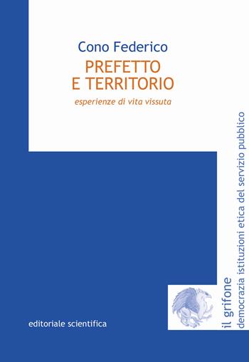 Prefetto e territorio. Esperienze di vita vissuta - Cono Federico - Libro Editoriale Scientifica 2020, Il grifone. Democrazia istituzioni etica del servizio pubblico | Libraccio.it