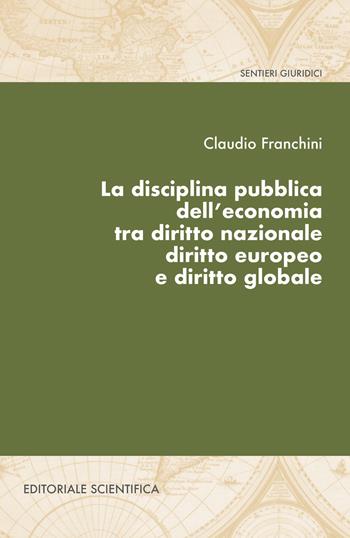 La disciplina pubblica dell'economia tra diritto nazionale diritto europeo e diritto globale - Claudio Franchini - Libro Editoriale Scientifica 2020, Sentieri giuridici | Libraccio.it