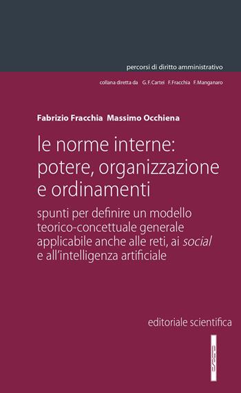 Le norme interne: potere, organizzazione e ordinamenti. Spunti per definire un modello teorico-concettuale generale applicabile anche alle reti, ai social e all'intelligenza artificiale - Fabrizio Fracchia, Massimo Occhiena - Libro Editoriale Scientifica 2020, Percorsi di diritto amministrativo. Monografie | Libraccio.it