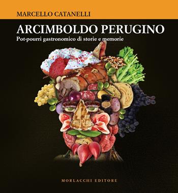 Arcimboldo perugino. Pot-pourri gastronomico di storie e memorie - Marcello Catanelli - Libro Morlacchi 2018 | Libraccio.it