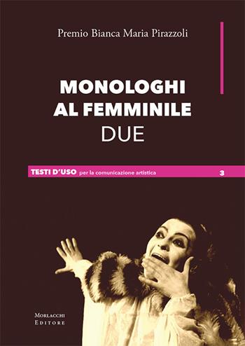 Monologhi al femminile Due. Premio Bianca Maria Pirazzoli. Ediz. a spirale  - Libro Morlacchi 2018, Testi d'uso per la comunicazione artistica | Libraccio.it