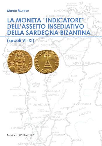 La moneta «indicatore» dell'assetto insediativo della Sardegna bizantina (secoli VI-XI) - Marco Muresu - Libro Morlacchi 2018 | Libraccio.it