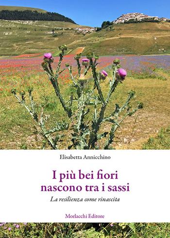 I più bei fiori nascono tra i sassi. La resilienza come rinascita - Elisabetta Annicchino - Libro Morlacchi 2019 | Libraccio.it