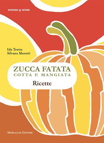Zucca fatata cotta e mangiata. Ricette - Silvana Moretti, Ida Trotta - Libro Morlacchi 2019 | Libraccio.it