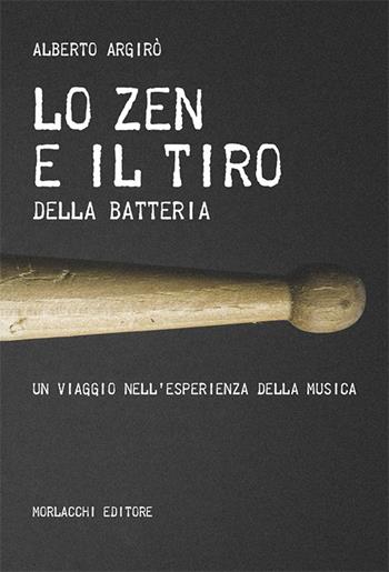 Lo zen e il tiro della batteria. Un viaggio nell'esperienza della musica - Alberto Argirò - Libro Morlacchi 2019 | Libraccio.it