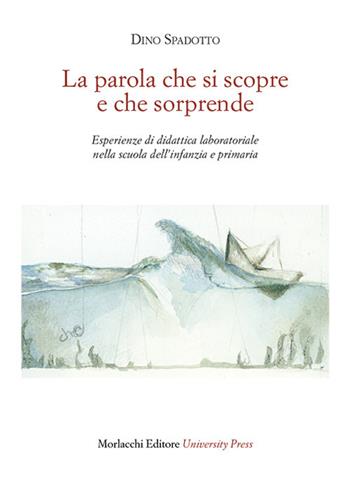 La parola che si scopre e che sorprende. Esperienze di didattica laboratoriale nella scuola dell'infanzia e primaria - Dino Spadotto - Libro Morlacchi 2019 | Libraccio.it