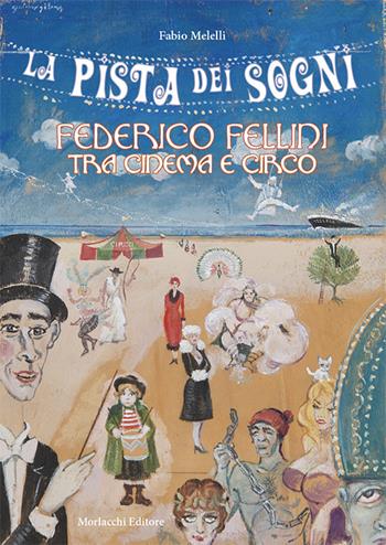 La pista dei sogni. Federico Fellini tra cinema e circo - Fabio Melelli - Libro Morlacchi 2019 | Libraccio.it