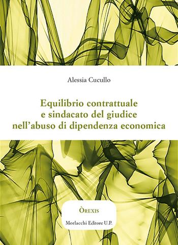 Equilibrio contrattuale e sindacato del giudice nell'abuso di dipendenza economica - Alessia Cucullo - Libro Morlacchi 2019, Òrexis | Libraccio.it