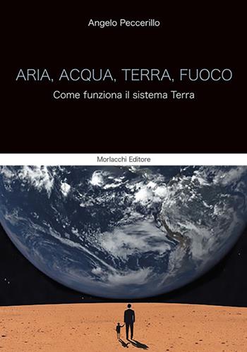 Aria, acqua, terra, fuoco. Come funziona il sistema Terra - Angelo Peccerillo - Libro Morlacchi 2019 | Libraccio.it