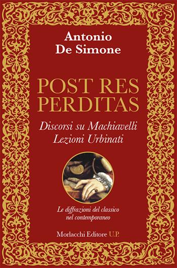 Post res perditas. Discorsi su Machiavelli. Lezioni Urbinati. Le diffrazioni del classico nel contemporaneo - Antonio De Simone - Libro Morlacchi 2019, Ritratti di pensiero. La teoria critica, i classici e la contemporaneità | Libraccio.it