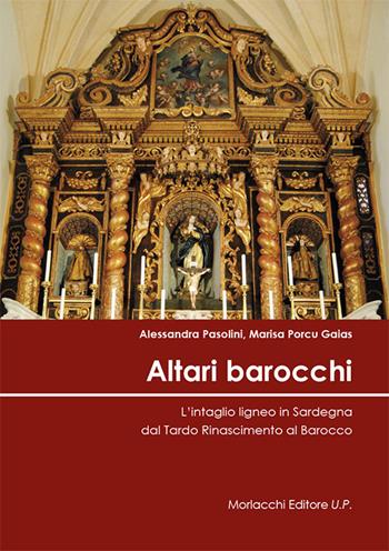 Altari barocchi. L'intaglio ligneo in Sardegna dal Tardo Rinascimento al Barocco. Ediz. illustrata - Alessandra Pasolini, Marisa Porcu Gaias - Libro Morlacchi 2019 | Libraccio.it