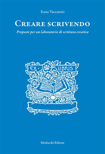 Creare scrivendo. Proposte per un laboratorio di scrittura creativa - Ivana Vaccaroni - Libro Morlacchi 2019 | Libraccio.it