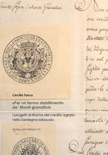 «Per un fermo stabilimento de' Monti granatici». I progetti di riforma del credito agrario nella Sardegna sabauda - Cecilia Tasca - Libro Morlacchi 2020, Univ. Cagliari-Dip. stor. beni cult. ter. | Libraccio.it