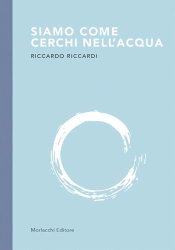 Siamo come cerchi nell'acqua - Riccardo Riccardi - Libro Morlacchi 2020 | Libraccio.it