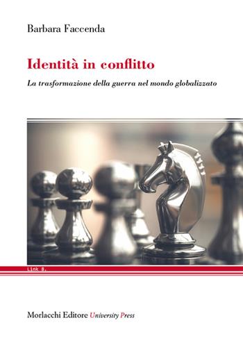 Identità in conflitto. La trasformazione della guerra nel mondo globalizzato - Barbara Faccenda - Libro Morlacchi 2020, Link | Libraccio.it