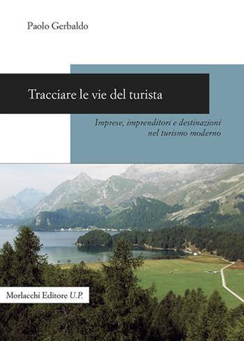 Tracciare le vie del turista. Imprese, imprenditori e destinazioni nel turismo moderno - Paolo Gerbaldo - Libro Morlacchi 2020 | Libraccio.it