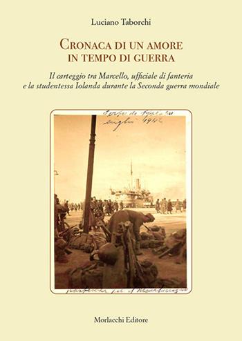 Cronaca di un amore in tempo di guerra. Il carteggio tra Marcello, ufficiale di fanteria e la studentessa Iolanda durante la Seconda guerra mondiale - Luciano Taborchi - Libro Morlacchi 2020 | Libraccio.it
