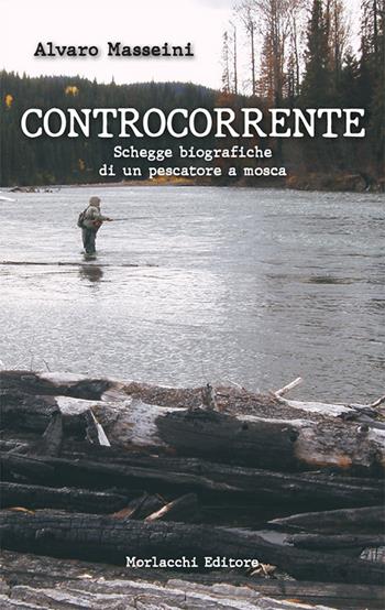 Controcorrente.. Schegge biografiche di un pescatore a mosca - Alvaro Masseini - Libro Morlacchi 2020 | Libraccio.it