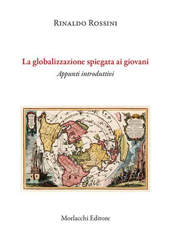 La globalizzazione spiegata ai giovani. Appunti introduttivi - Rinaldo Rossini - Libro Morlacchi 2020 | Libraccio.it