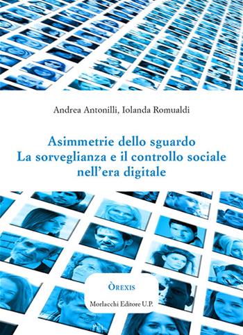 Asimmetrie dello sguardo. La sorveglianza e il controllo sociale nell'era digitale - Andrea Antonilli, Iolanda Romualdi - Libro Morlacchi 2020, Òrexis | Libraccio.it