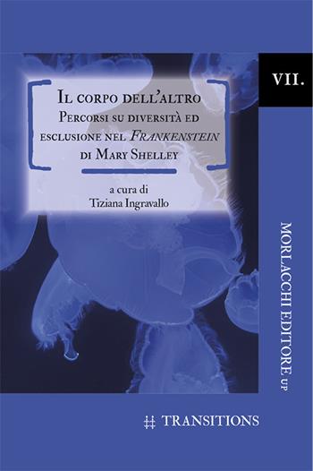 Il corpo dell'altro. Percorsi su diversità ed esclusione nel Frankenstein di Mary Shelley  - Libro Morlacchi 2020, Transitions. Collana di studi sulla traduzione e l'interculturalità nei paesi di lingua inglese | Libraccio.it