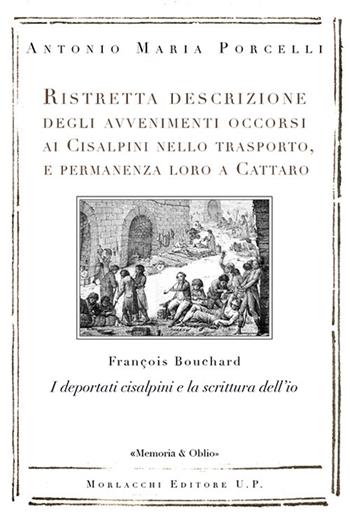 Ristretta descrizione degli avvenimenti occorsi ai Cisalpini nello trasporto, e permanenza loro a Cattaro. I deportati cisalpini e la scrittura dell’io di François Bouchard - Antonio Maria Porcelli - Libro Morlacchi 2020, Re-lab. Quaderni | Libraccio.it